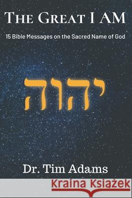The Great I AM: Bible Messages on the Sacred Name of God Tim Adams 9781675522608 Independently Published - książka