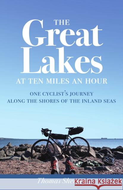 The Great Lakes at Ten Miles an Hour: One Cyclist's Journey Along the Shores of the Inland Seas Thomas Shevory 9781517903459 University of Minnesota Press - książka