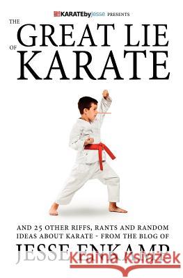 The Great Lie of Karate: and 25 Other Riffs, Rants and Random Ideas about Karate Enkamp, Jesse 9781470039264 Createspace Independent Publishing Platform - książka