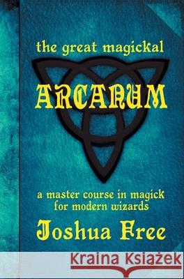 The Great Magickal Arcanum: A Master Course in Magick for Modern Wizards Joshua Free 9780578756769 Joshua Free - książka