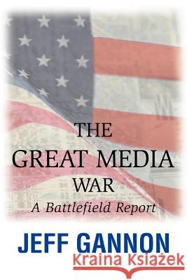 The Great Media War: A Battlefield Report Gannon, Jeff 9780595462353 iUniverse - książka