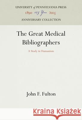 The Great Medical Bibliographers: A Study in Humanism John F. Fulton 9781512822083 University of Pennsylvania Press Anniversary - książka