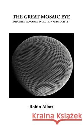 The Great Mosaic Eye: Embodied Language Evolution and Society Allott, Robin 9781469146294 Xlibris Corporation - książka