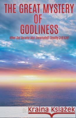 The Great Mystery of Godliness: When God Became Man (Incarnate) (1 Timothy 3:16) KJV Dr W Earl Grant 9781545611838 Xulon Press - książka