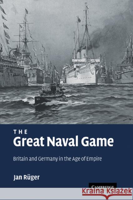 The Great Naval Game: Britain and Germany in the Age of Empire Rüger, Jan 9780521875769 Cambridge University Press - książka