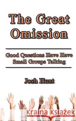 The Great Omission: Good Questions Have Small Groups Talking Josh Hunt 9781502524690 Createspace - książka