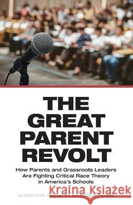 The Great Parent Revolt: How Parents and Grassroots Leaders Are Fighting Critical Race Theory in America\'s Schools Lance Izumi Wenyuan Wu McKenzie Richards 9781934276495 Pacific Research Institute - książka
