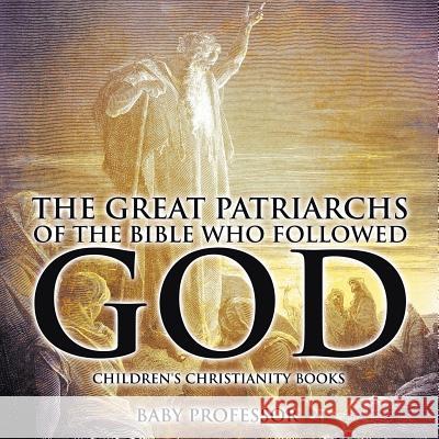 The Great Patriarchs of the Bible Who Followed God Children's Christianity Books Baby Professor   9781541904125 Baby Professor - książka