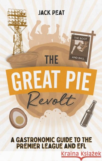 The Great Pie Revolt: A Gastronomic Guide to the Premier League and EFL Jack Peat 9781785316722 Pitch Publishing Ltd - książka