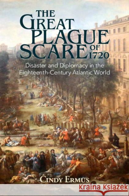 The Great Plague Scare of 1720: Disaster and Diplomacy in the Eighteenth-Century Atlantic World Ermus, Cindy 9781108489546 Cambridge University Press - książka