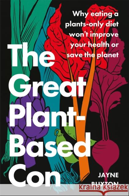 The Great Plant-Based Con: Why eating a plants-only diet won't improve your health or save the planet Jayne Buxton 9780349427942 Little, Brown Book Group - książka