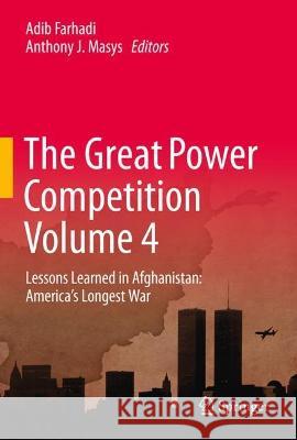 The Great Power Competition Volume 4: Lessons Learned in Afghanistan: America’s Longest War Adib Farhadi Anthony Masys 9783031229336 Springer - książka
