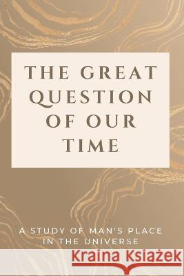 The Great Question of Our Time: A Study of Man's Place in the Universe Luke Phil Russell   9781803624358 Eclectic Editions Limited - książka