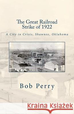 The Great Railroad Strike of 1922: A Town in Crisis, Shawnee, Oklahoma MR Bob Perry 9781508471288 Createspace - książka