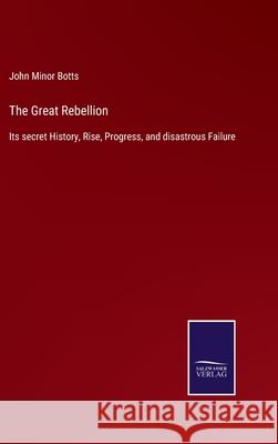 The Great Rebellion: Its secret History, Rise, Progress, and disastrous Failure John Minor Botts 9783752559095 Salzwasser-Verlag - książka
