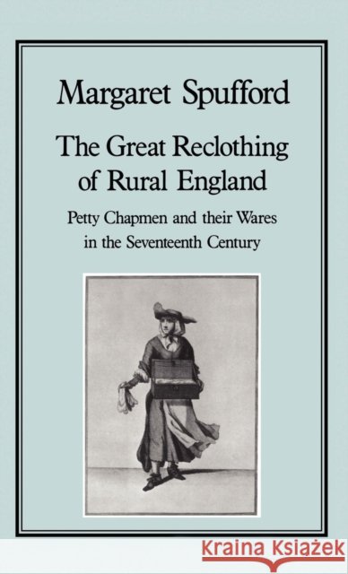 The Great Reclothing of Rural England: Petty Chapman and Their Wares in the Seventeenth Century Spufford, Margaret 9780907628477 Hambledon & London - książka