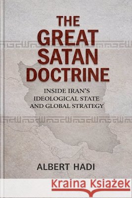 The Great Satan Doctrine: Inside Iran's Ideological State and Global Strategy Hadi, Albert 9798235449121 Albert Hadi - książka