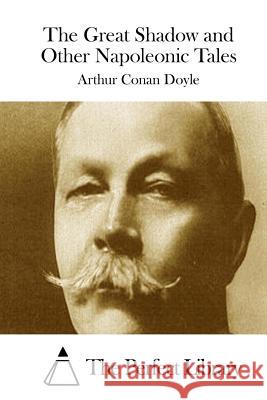 The Great Shadow and Other Napoleonic Tales Arthur Conan Doyle The Perfect Library 9781511832311 Createspace - książka