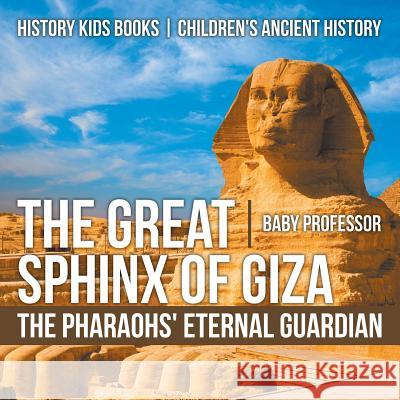 The Great Sphinx of Giza: The Pharaohs' Eternal Guardian - History Kids Books Children's Ancient History Baby Professor 9781541911666 Baby Professor - książka
