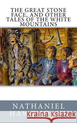 The Great Stone Face, and Other Tales of the White Mountains Nathaniel Hawthorne 9781983685224 Createspace Independent Publishing Platform - książka