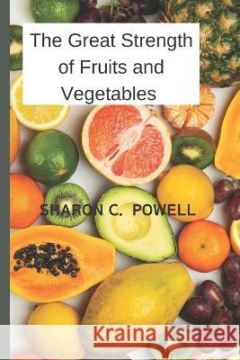 The Great Strength of Fruits and Vegetables Sharon C Powell 9798845951779 Independently Published - książka