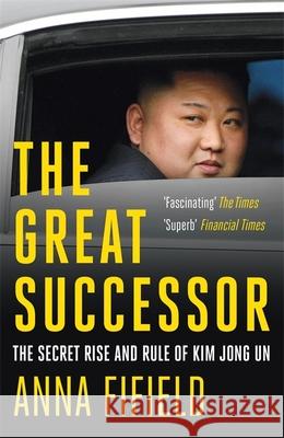 The Great Successor: The Secret Rise and Rule of Kim Jong Un Anna Fifield 9781529387254 John Murray Press - książka