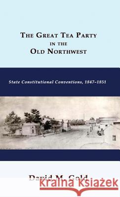 The Great Tea Party in the Old Northwest: State Constitutional Conventions, 1847-1851 David M. Gold 9781610273022 Quid Pro, LLC - książka