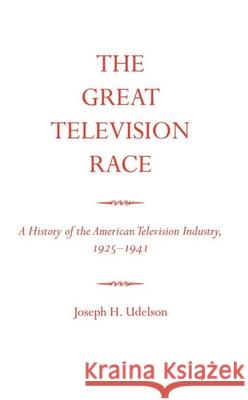 The Great Television Race: A History of the American Television Industry, 1925-1941 Joseph H. Udelson 9780817312305 University Alabama Press - książka