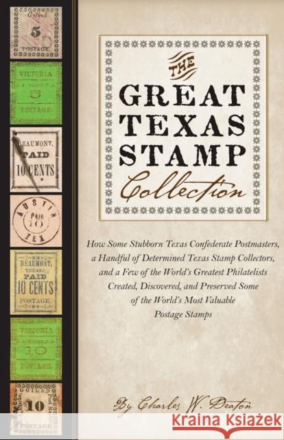 The Great Texas Stamp Collection: How Some Stubborn Texas Confederate Postmasters, a Handful of Determined Texas Stamp Collectors, and a Few of the World's Greatest Philatelists Created, Discovered, a Charles W. Deaton 9781477330784 University of Texas Press - książka