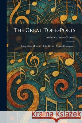 The Great Tone-Poets: Being Short Memoirs of the Greater Musical Composers Crowest, Frederick James 9781025694962 Tradd Street Press - książka