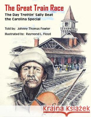 The Great Train Race: The Day Trottin' Sally Beat the Carolina Special Johnny Thomas Fowler Raymond L. Floyd 9781548685225 Createspace Independent Publishing Platform - książka