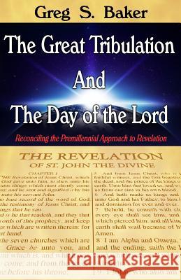 The Great Tribulation And The Day of the Lord: Reconciling the Premillennial Approach to Revelation Baker, Greg S. 9781494822415 Createspace - książka