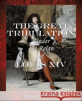 The Great Tribulation Under the Reign of Louis XIV Daniel Pelissier 9781498484534 Xulon Press - książka