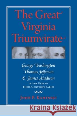 The Great Virginia Triumvirate: George Washington, Thomas Jefferson, and James Madison in the Eyes of Their Contemporaries Kaminski, John P. 9780813935874 University of Virginia Press - książka