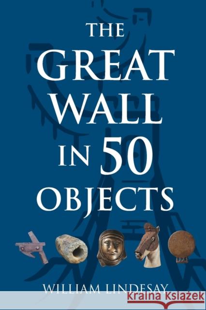 The Great Wall in 50 Objects William Lindesey 9789888769032 Earnshaw Books Ltd - książka