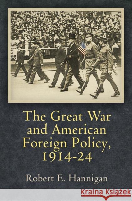 The Great War and American Foreign Policy, 1914-24 Robert E. Hannigan 9780812248593 University of Pennsylvania Press - książka