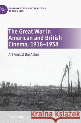 The Great War in American and British Cinema, 1918-1938: Art Amidst the Ashes Ryan Copping 9783030606701 Palgrave MacMillan - książka