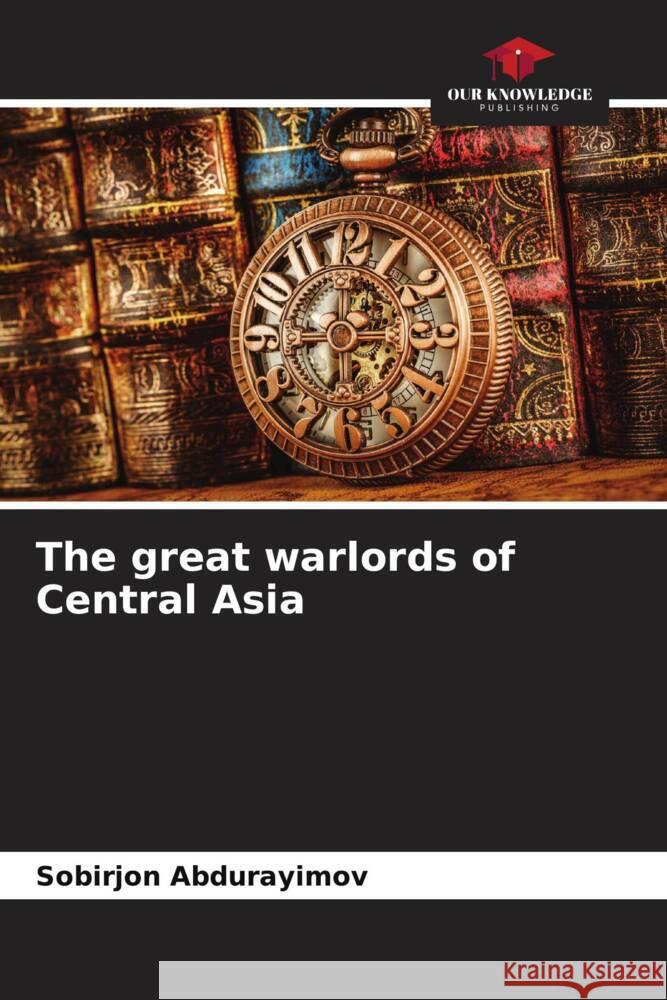 The great warlords of Central Asia Abdurayimov, Sobirjon 9786204595085 Our Knowledge Publishing - książka