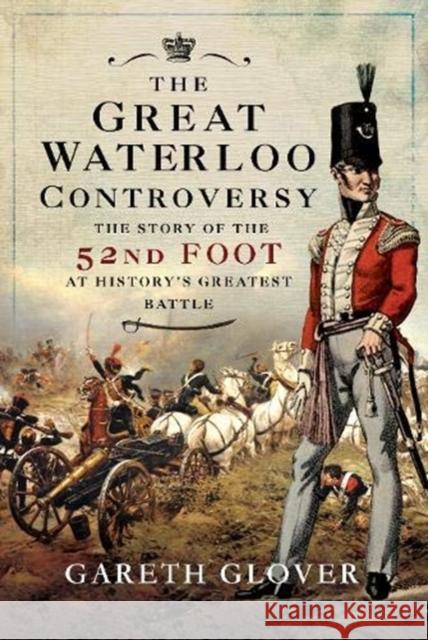 The Great Waterloo Controversy: The Story of the 52nd Foot at History's Greatest Battle Gareth Glover 9781526788856 Frontline Books - książka