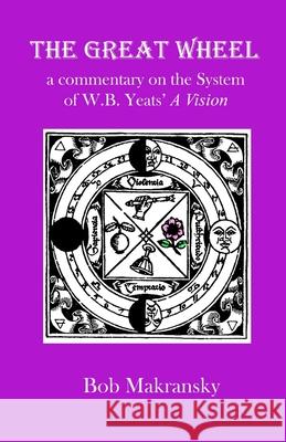 The Great Wheel: a commentary on the System of W.B. Yeats' A Vision Bob Makransky 9781544163550 Createspace Independent Publishing Platform - książka
