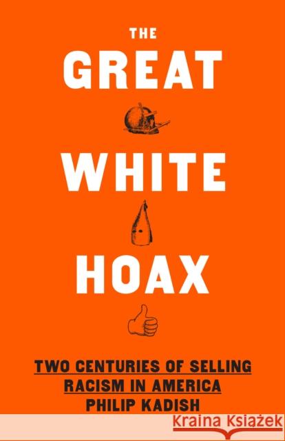 The Great White Hoax: Frauds, Forgeries, and 200 Years of Selling Racism in America Philip Kadish 9781620974117 New Press - książka
