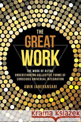 The Great Work: The Work Of Astra: Understanding Collective Forms Of Conscious Universal Integration Jaberansari, Amin 9781504346467 Balboa Press - książka