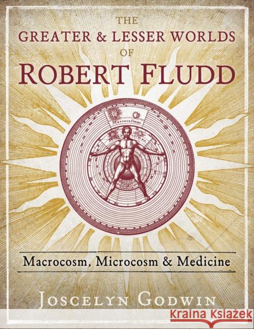 The Greater and Lesser Worlds of Robert Fludd: Macrocosm, Microcosm, and Medicine Joscelyn Godwin 9781620559499 Inner Traditions Bear and Company - książka