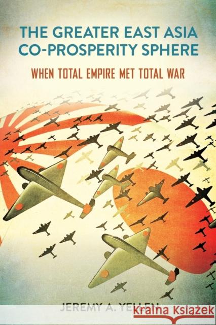 The Greater East Asia Co-Prosperity Sphere: When Total Empire Met Total War Yellen, Jeremy A. 9781501768262 Cornell University Press - książka