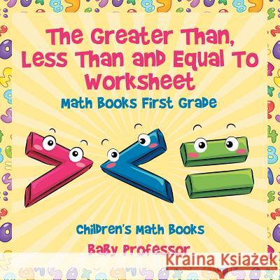 The Greater Than, Less Than and Equal To Worksheet - Math Books First Grade Children's Math Books Baby Professor 9781541940604 Baby Professor - książka