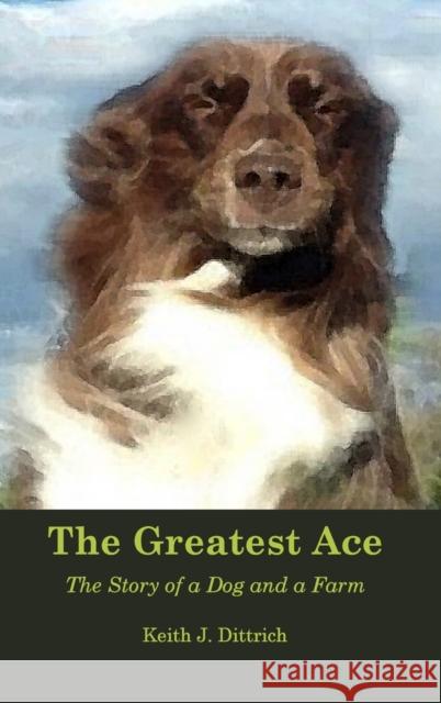 The Greatest Ace: The Story of a Dog and a Farm Keith Dittrich 9781733562591 Nebraska Agrarian Press - książka