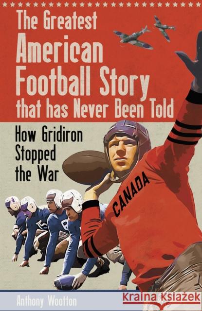 The Greatest American Football Story that has Never Been Told: How Gridiron Stopped the War Anthony Wootton 9781801506779 Pitch Publishing Ltd - książka