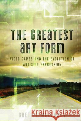 The Greatest Art Form: Video Games and the Evolution of Artistic Expression Brett E. Mullaney Jessica a. Guzman 9781490541532 Createspace - książka