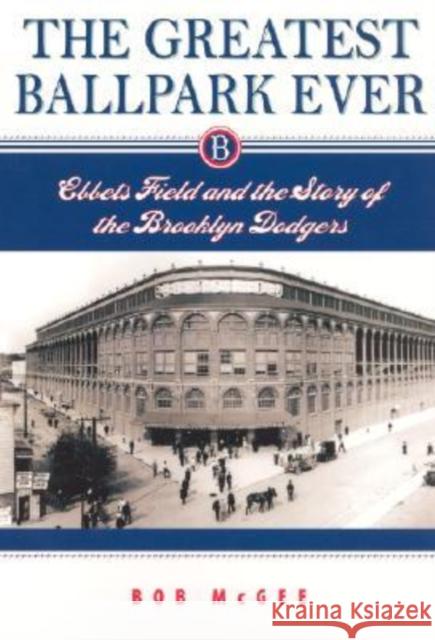 The Greatest Ballpark Ever: Ebbets Field and the Story of the Brooklyn Dodgers McGee, Bob 9780813536019 Rutgers - książka