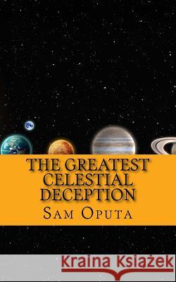 The Greatest Celestial Deception: About The Bright Morning Star Oputa, Sam 9781719573351 Createspace Independent Publishing Platform - książka